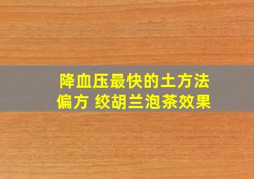 降血压最快的土方法偏方 绞胡兰泡茶效果